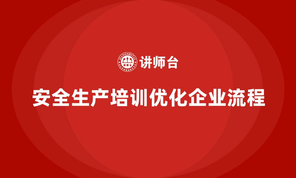 文章安全生产管理培训如何帮助企业优化安全作业流程？的缩略图