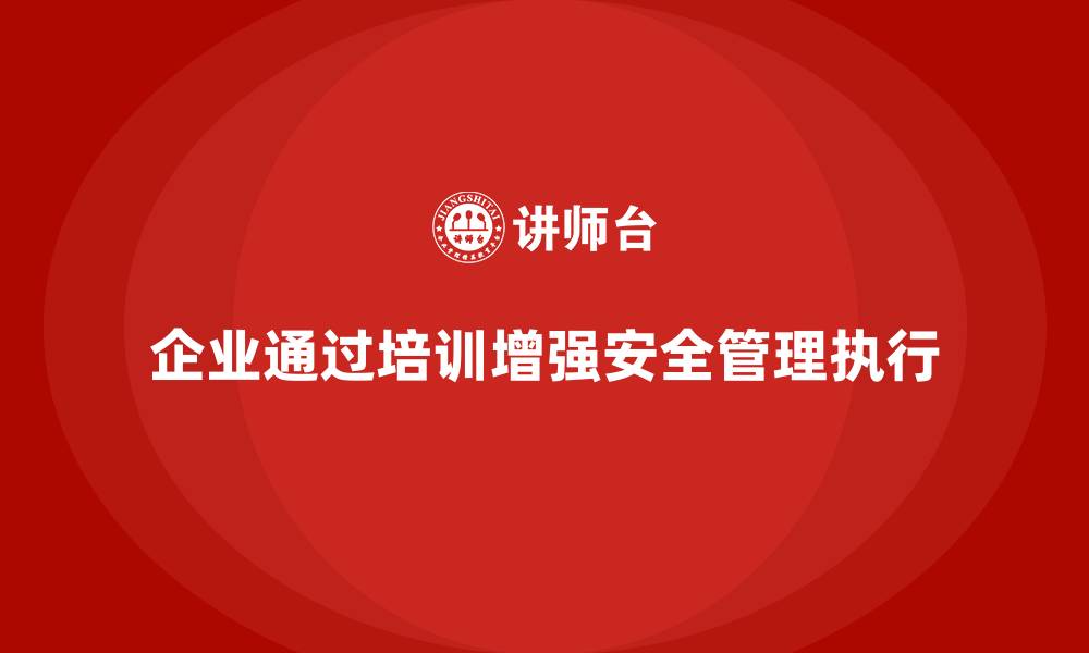文章企业如何通过安全生产管理培训强化安全制度执行？的缩略图