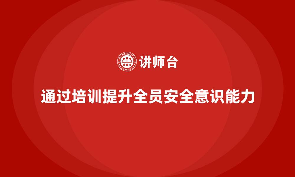文章企业如何通过安全生产管理培训提升全员安全意识和能力？的缩略图