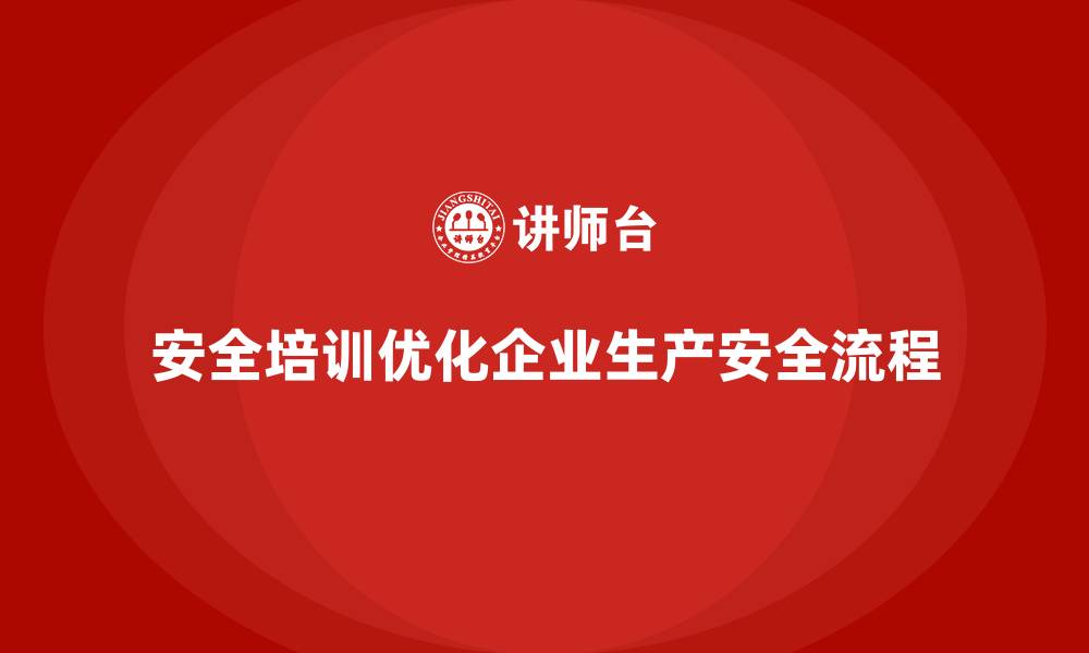文章企业如何通过安全生产管理培训优化生产安全工作流程？的缩略图