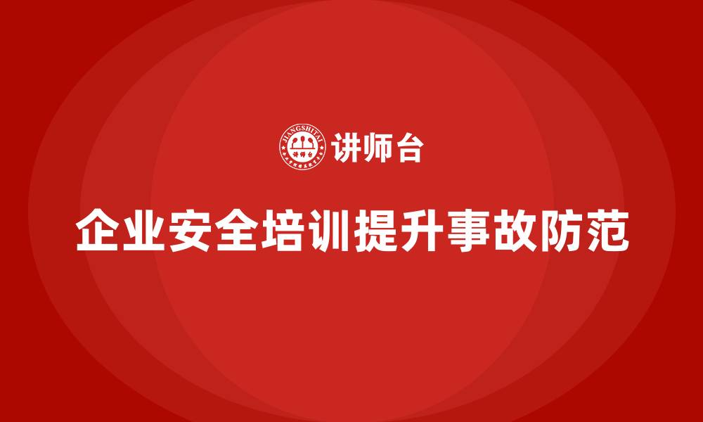 企业安全培训提升事故防范
