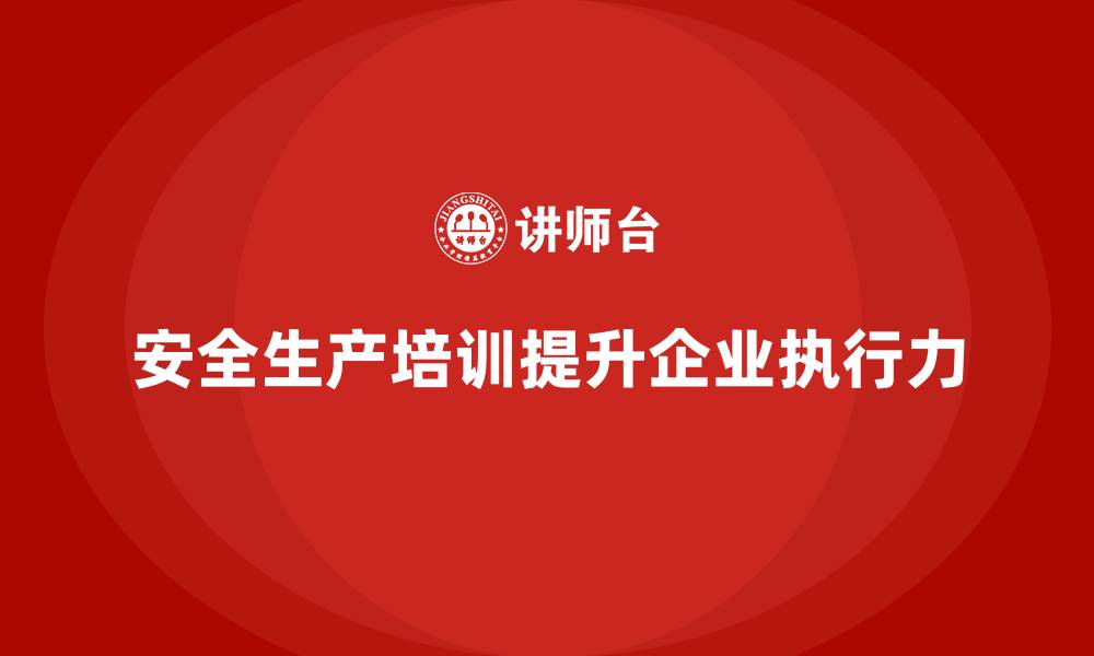 文章安全生产管理培训如何帮助企业提升全员安全执行力？的缩略图