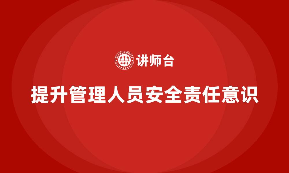 文章企业如何通过安全生产管理培训提升管理人员的安全责任意识？的缩略图