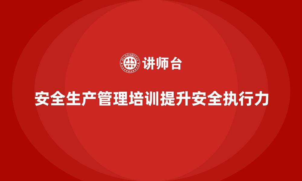 文章安全生产管理培训如何帮助企业强化员工的安全执行力？的缩略图