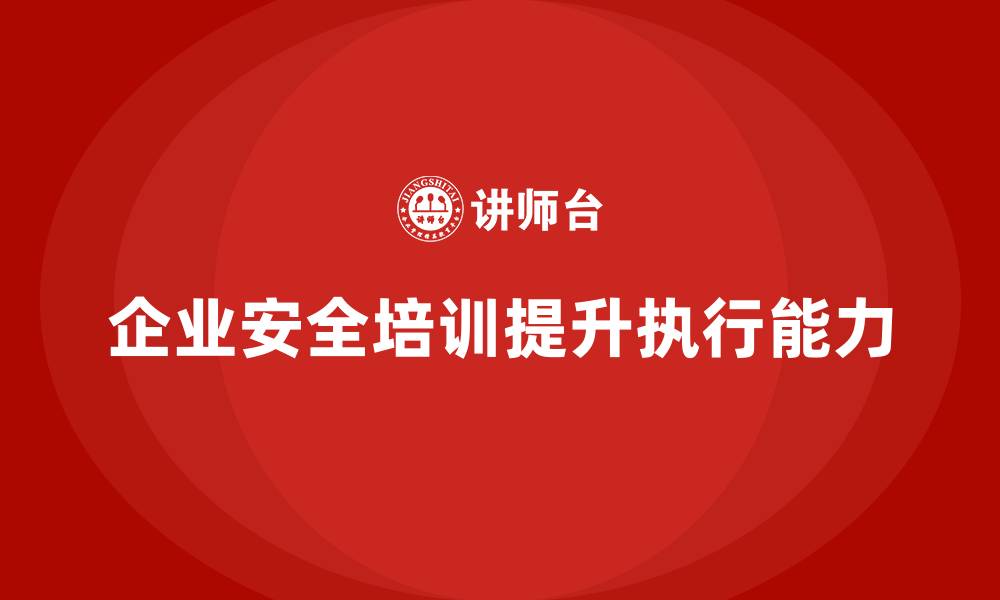 文章企业如何通过安全生产员工培训提升员工的安全执行能力？的缩略图