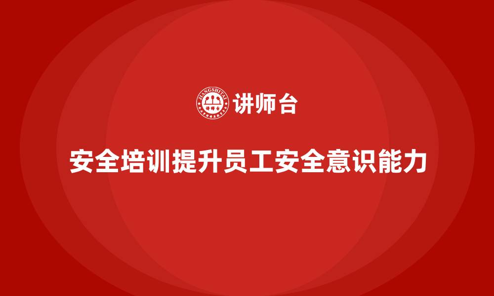 文章企业如何通过安全生产员工培训提升员工的安全执行能力？的缩略图