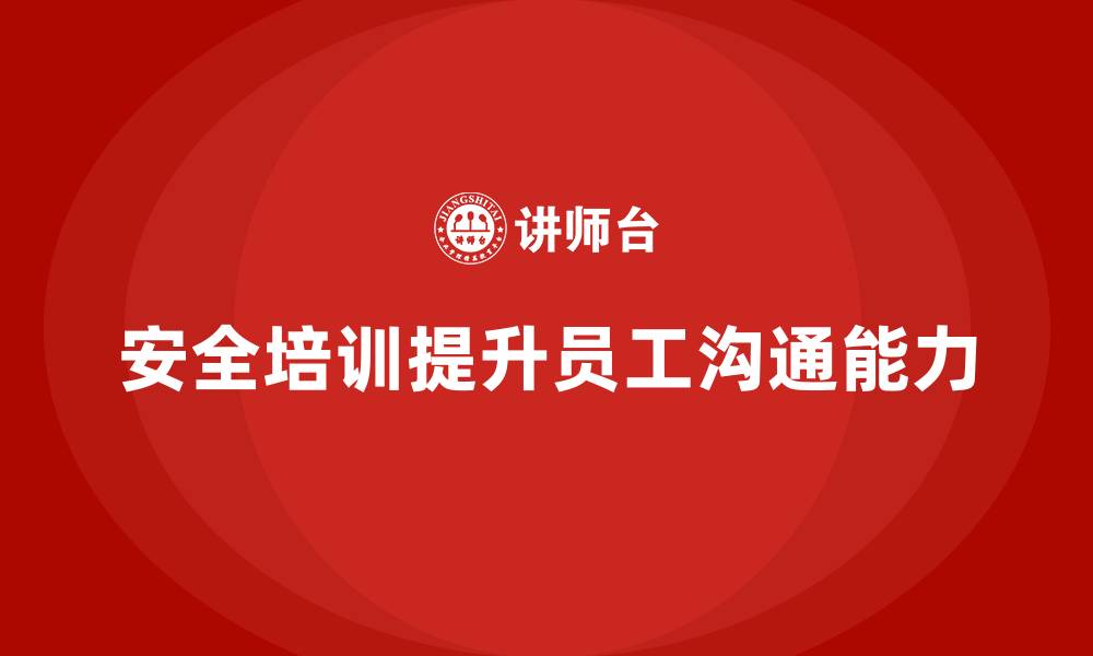 文章企业如何通过安全生产员工培训加强员工的安全沟通能力？的缩略图