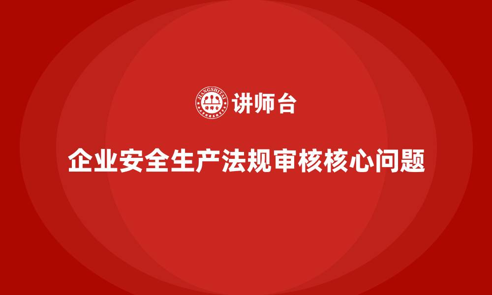 文章企业安全生产法规审核的十大核心问题的缩略图