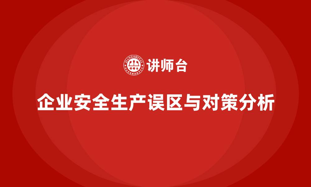 文章安全生产法规实施中的企业实践误区揭秘的缩略图