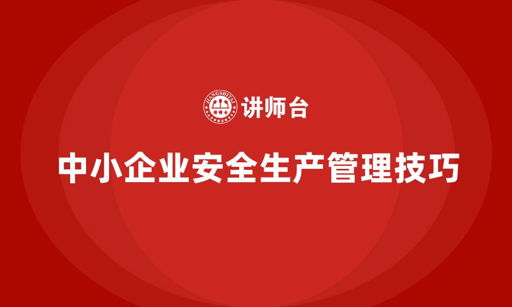 文章中小企业主必须掌握的安全生产管理风险防控技巧的缩略图