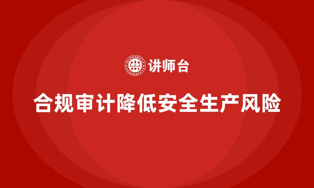 文章企业如何通过合规审计降低安全生产管理风险？的缩略图