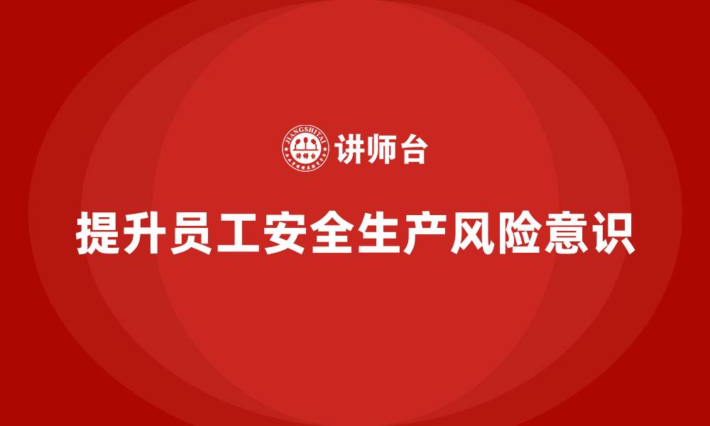 文章企业如何通过培训提升员工安全生产风险意识？的缩略图