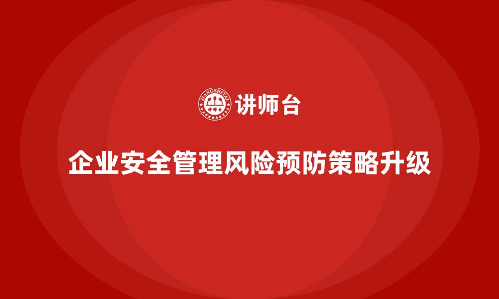 文章企业安全生产管理的风险预防策略升级指南的缩略图