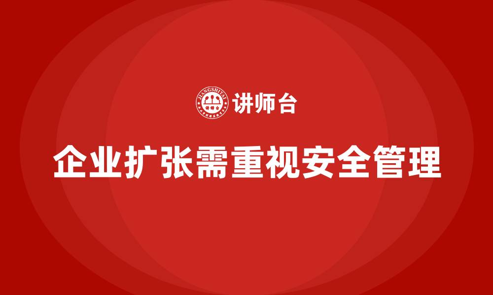 企业扩张需重视安全管理
