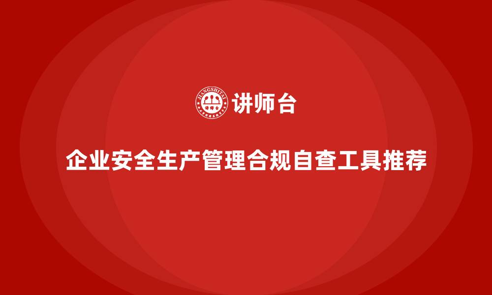 文章企业安全生产管理的法规合规自查工具推荐的缩略图