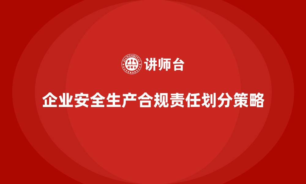 文章企业安全生产管理中的合规责任划分策略的缩略图