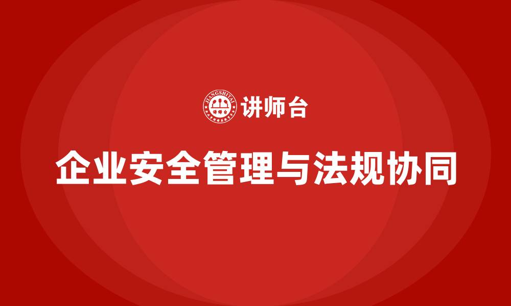 文章企业安全生产管理如何满足地方性法规要求？的缩略图