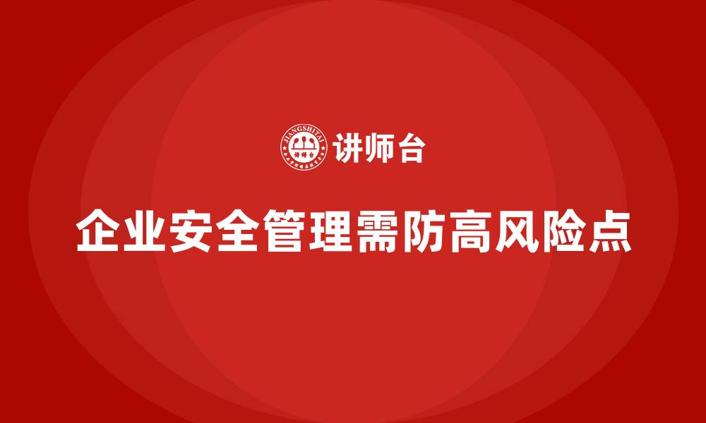 文章企业安全生产管理中的高风险点及解决方案的缩略图