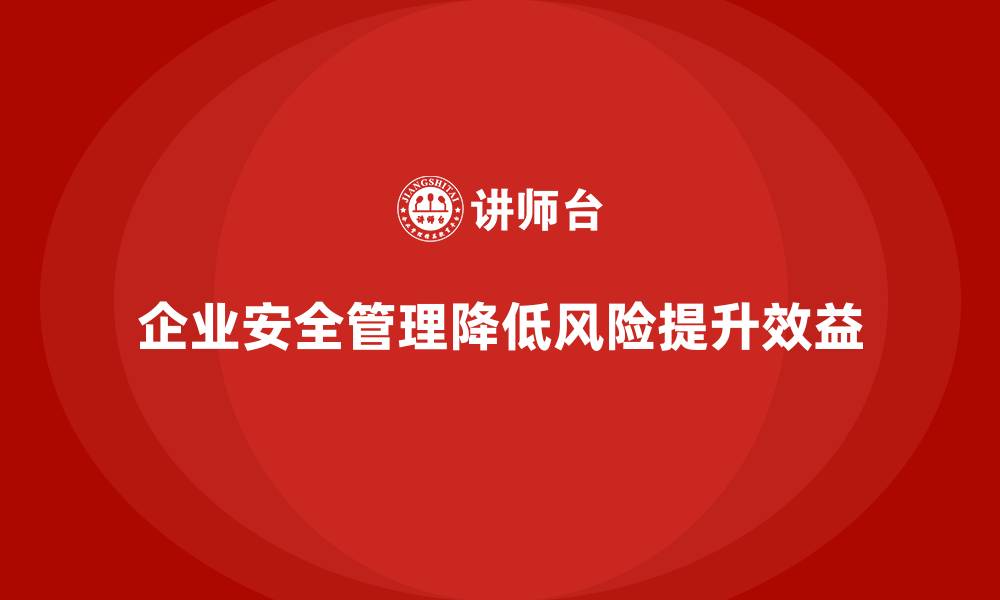 文章企业安全生产管理如何降低运营风险？的缩略图