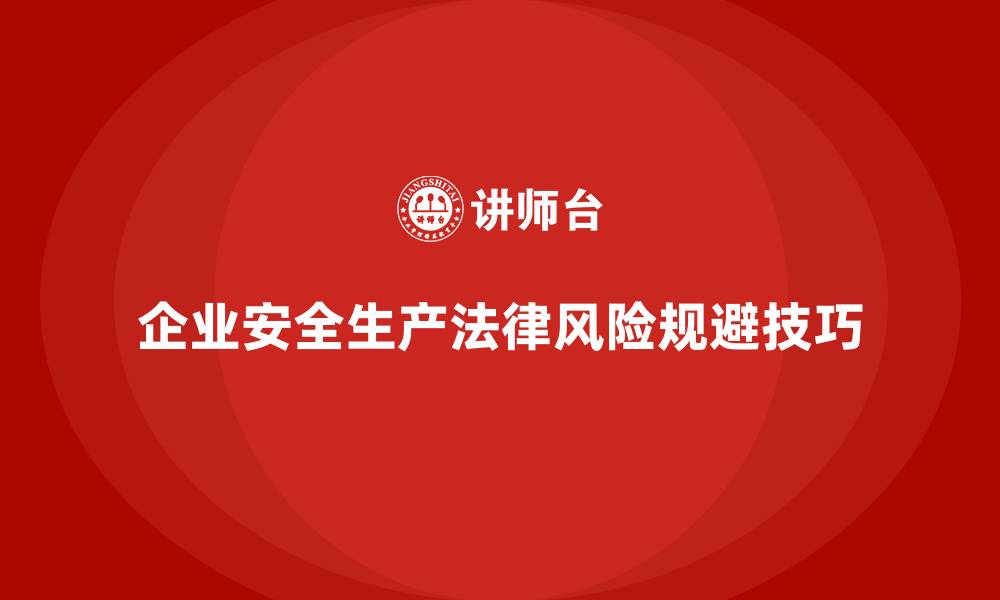文章企业安全生产管理的法律风险规避技巧分享的缩略图