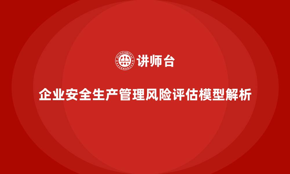 文章企业安全生产管理的多级风险评估模型解析的缩略图