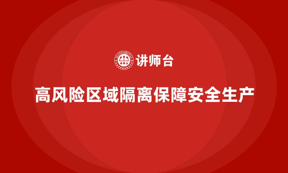 文章企业安全生产管理中的高风险区域如何隔离？的缩略图