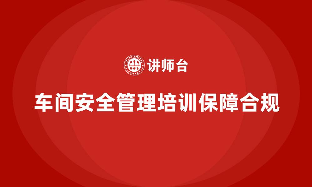 文章生产车间安全管理培训：如何应对法律责任的挑战？的缩略图
