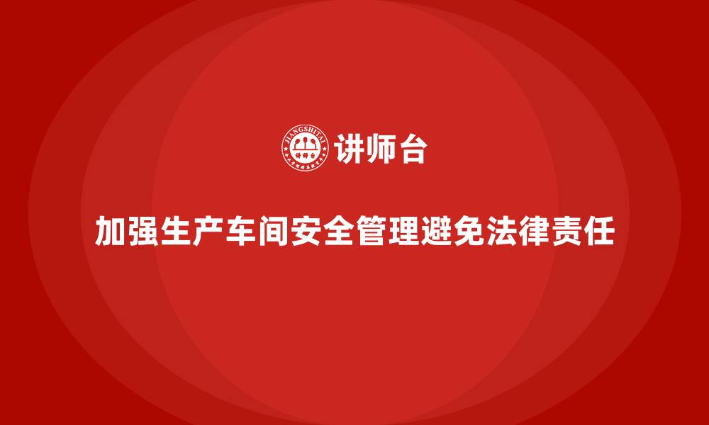 文章生产车间安全管理培训：避免法律责任的关键步骤的缩略图