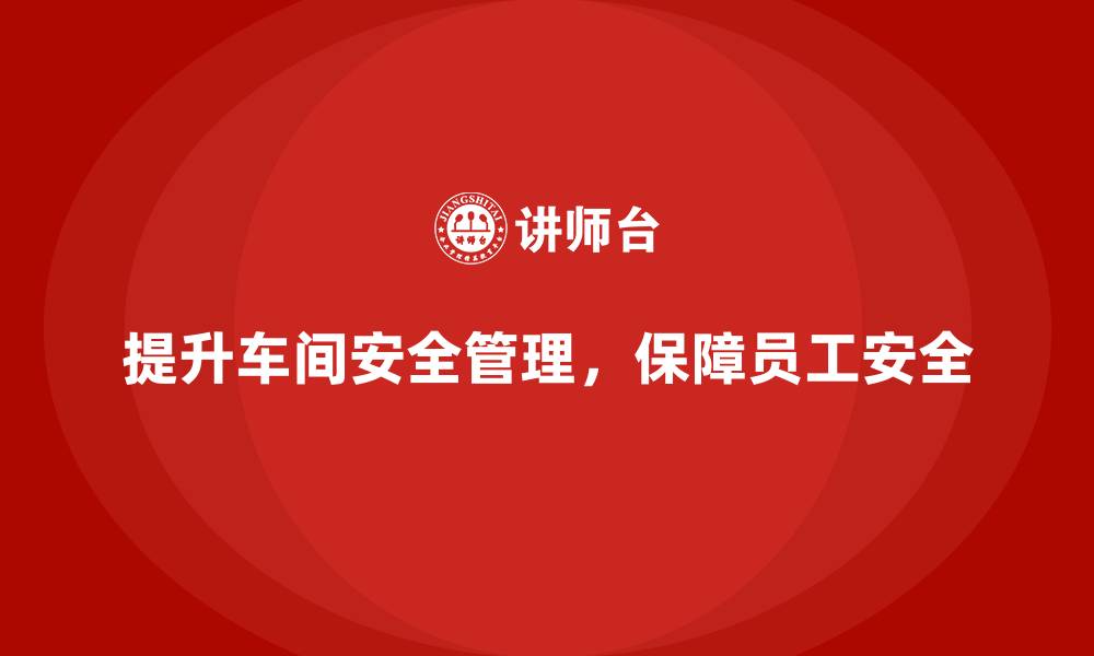 文章生产车间安全管理培训：如何提升安全意识，降低生产事故风险？的缩略图