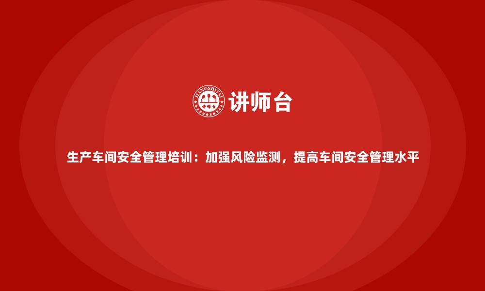 文章生产车间安全管理培训：加强风险监测，提高车间安全管理水平的缩略图