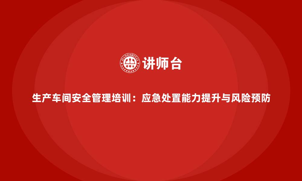 文章生产车间安全管理培训：应急处置能力提升与风险预防的缩略图