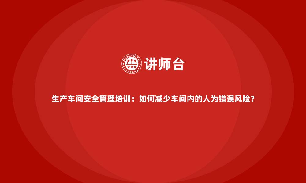 文章生产车间安全管理培训：如何减少车间内的人为错误风险？的缩略图