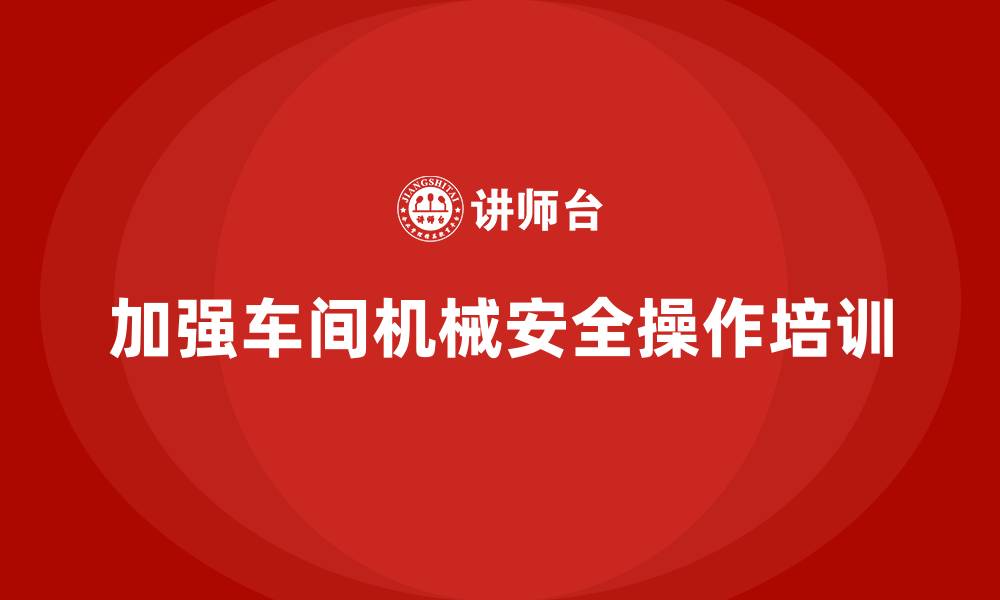 文章生产车间安全管理培训：如何加强车间机械安全操作？的缩略图