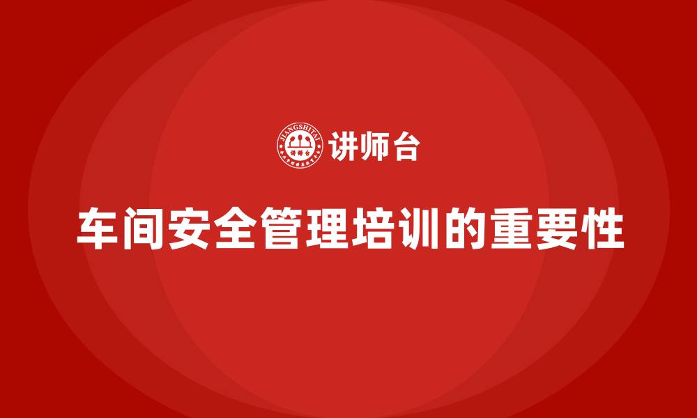 文章生产车间安全管理培训：如何通过科学管理提高车间安全性？的缩略图