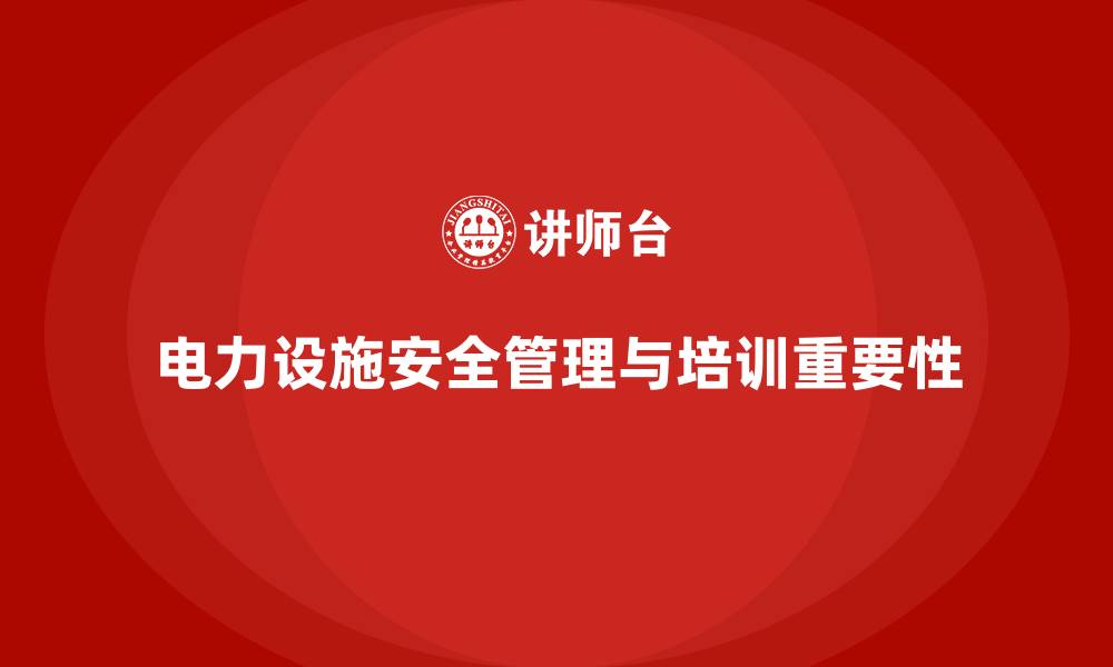 电力设施安全管理与培训重要性