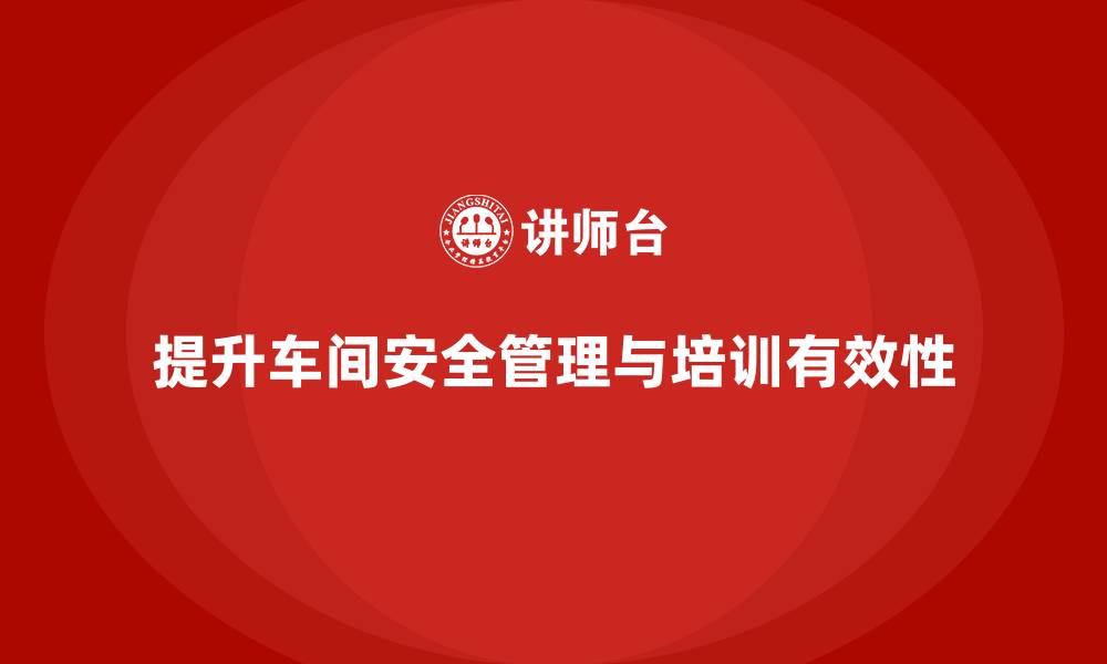 提升车间安全管理与培训有效性