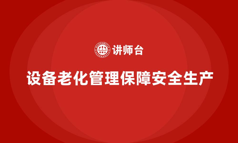 设备老化管理保障安全生产