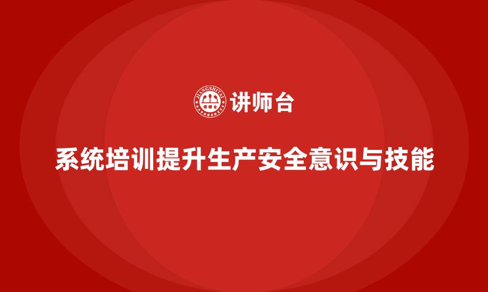 文章生产安全知识培训：通过系统培训减少生产安全事故的缩略图