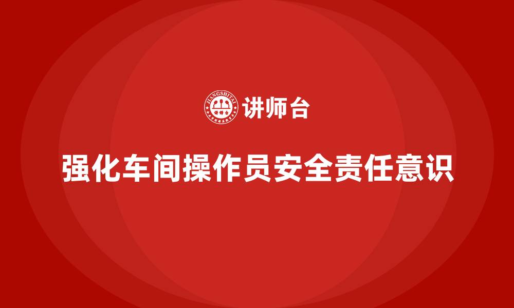 文章生产安全知识培训：如何强化车间操作员的安全责任意识？的缩略图