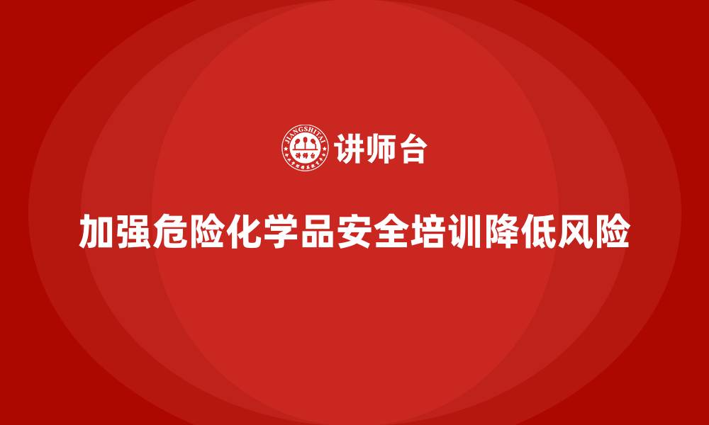 文章生产安全知识培训：加强危险化学品操作的安全培训的缩略图