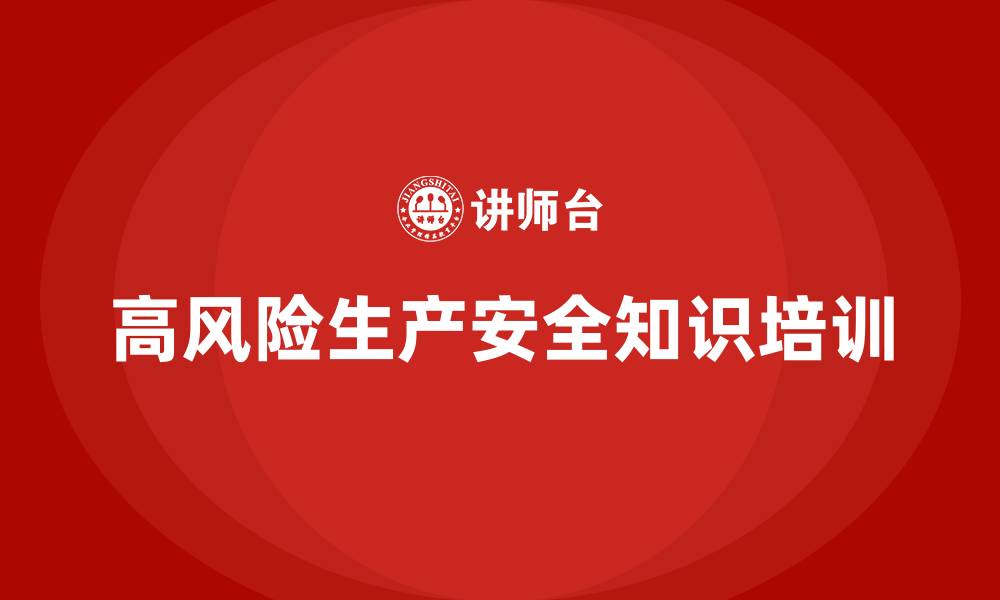 文章生产安全知识培训：如何规避高风险生产环节中的安全问题？的缩略图