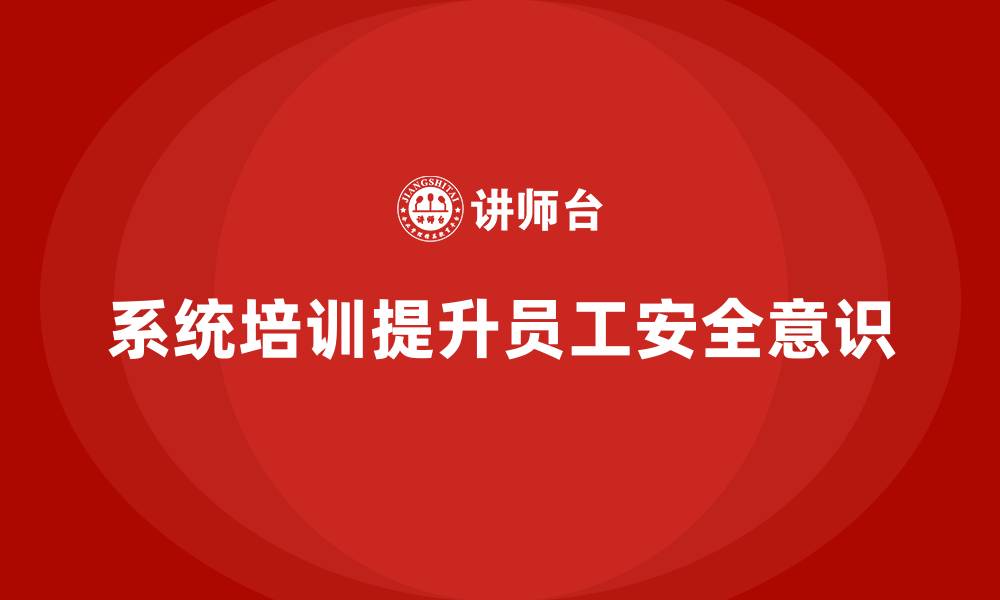 文章生产安全知识培训：如何通过培训消除员工对生产安全的忽视的缩略图