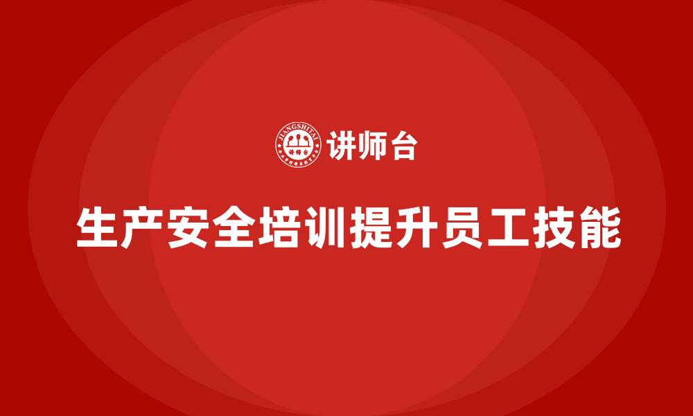 生产安全培训提升员工技能
