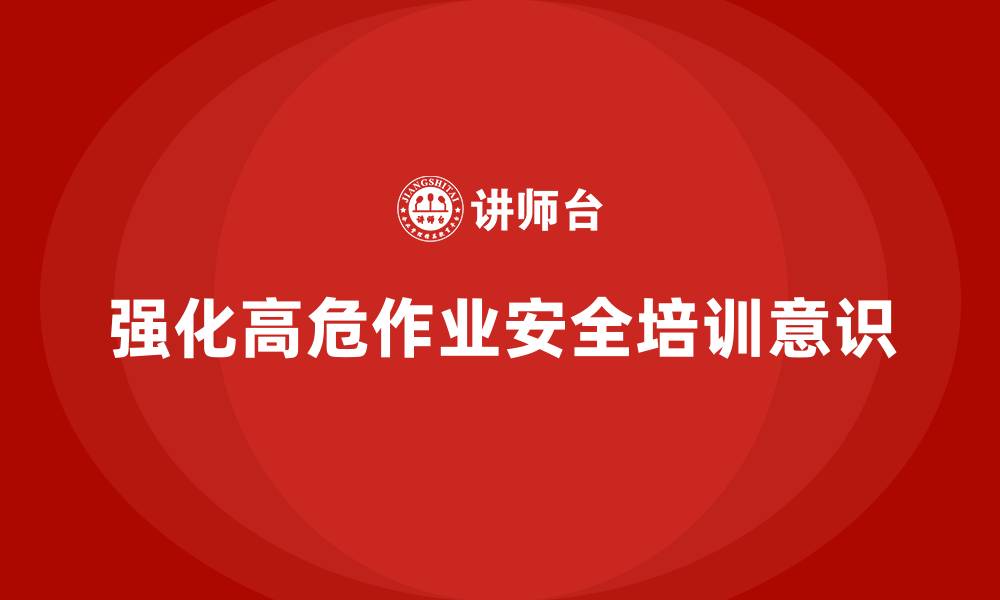 文章生产安全知识培训：如何加强员工对高危作业的安全防范意识的缩略图