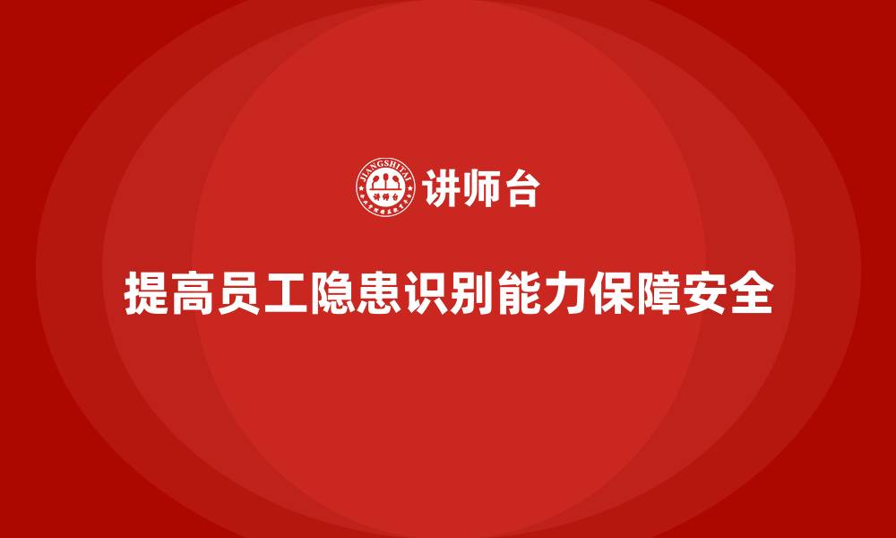 文章生产安全知识培训：如何提高员工对生产过程中隐患的识别能力的缩略图