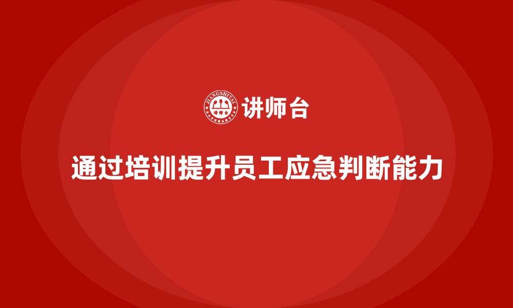 文章生产安全知识培训：如何通过培训提升员工在应急情况下的判断能力的缩略图