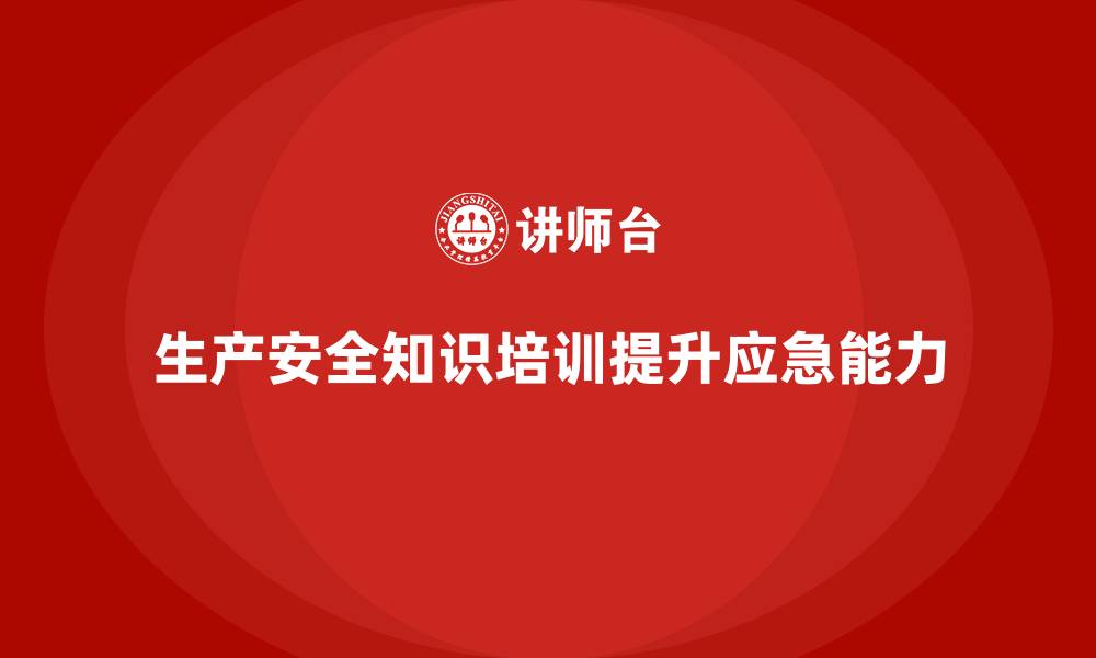 生产安全知识培训提升应急能力