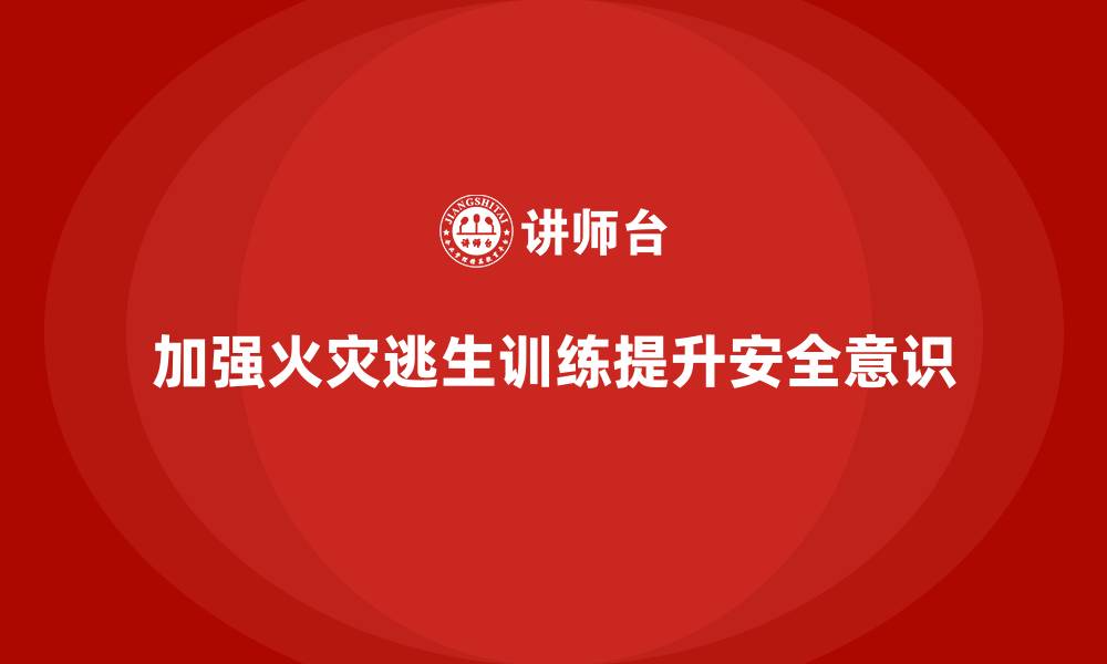 加强火灾逃生训练提升安全意识