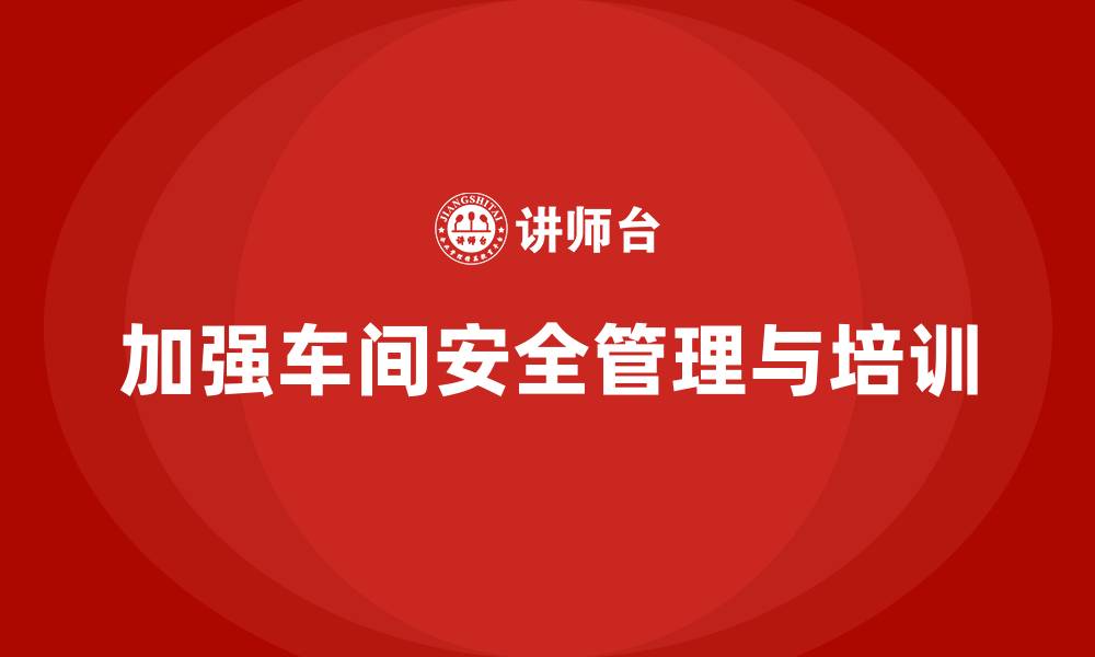 文章生产车间安全管理培训：如何加强员工的职业安全保护？的缩略图