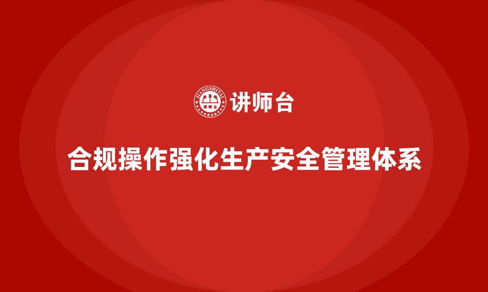 文章生产安全管理：如何通过合规操作强化生产安全管理体系的缩略图